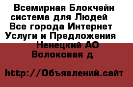 Всемирная Блокчейн-система для Людей! - Все города Интернет » Услуги и Предложения   . Ненецкий АО,Волоковая д.